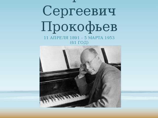 Сергей Сергеевич  Прокофьев 11 апреля 1891 – 5 марта 1953 (61 год)