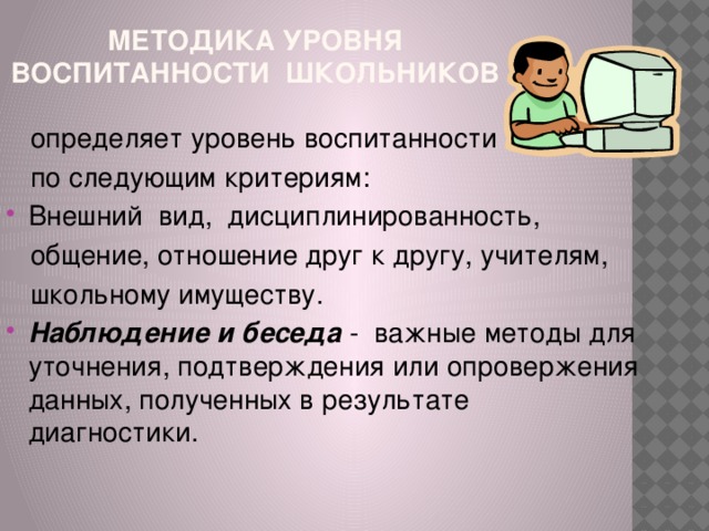 Методика уровня воспитанности школьников  определяет уровень воспитанности  по следующим критериям: Внешний вид, дисциплинированность,  общение, отношение друг к другу, учителям,  школьному имуществу.