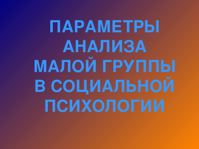 ПАРАМЕТРЫ АНАЛИЗА МАЛОЙ ГРУППЫ В СОЦИАЛЬНОЙ ПСИХОЛОГИИ