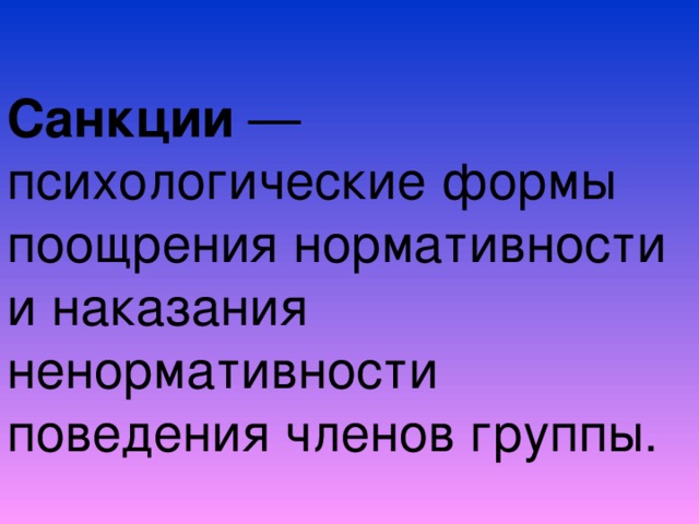 Санкции — психологические формы поощрения нормативности и наказания ненормативности поведения членов группы.