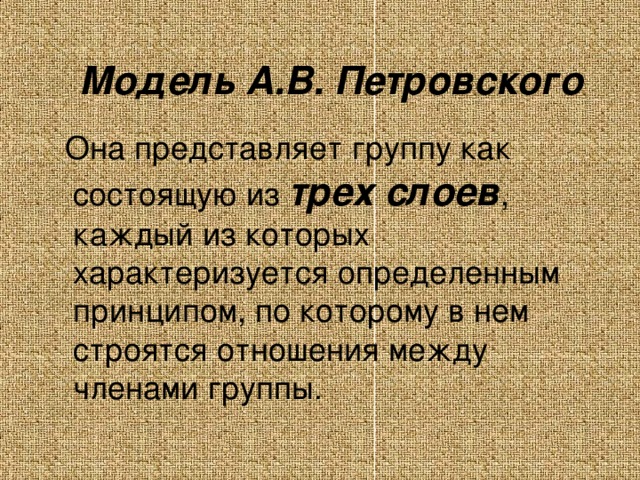 Модель А.В. Петровского  Она представляет группу как состоящую из трех слоев , каждый из которых характеризуется определенным принципом, по которому в нем строятся отношения между членами группы.