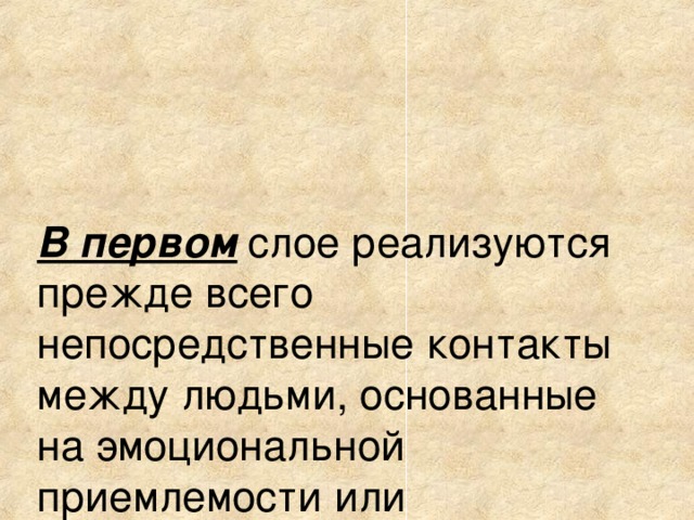 В первом  слое реализуются прежде всего непосредственные контакты между людьми, основанные на эмоциональной приемлемости или неприемлемости