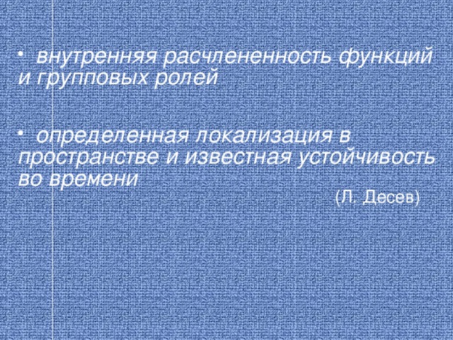 внутренняя расчлененность функций и групповых ролей    определенная локализация в пространстве и известная устойчивость во времени