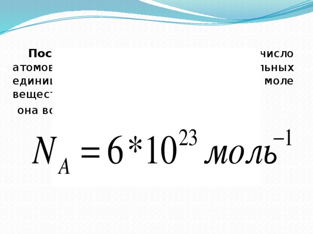 Постоянная Авогадро ( ) – число атомов или молекул (или других формульных единиц), содержащихся в одном моле вещества;  она всегда равна