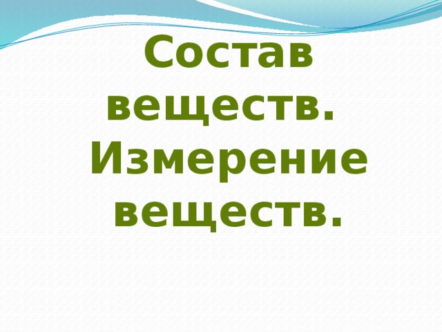 Состав веществ.  Измерение веществ.