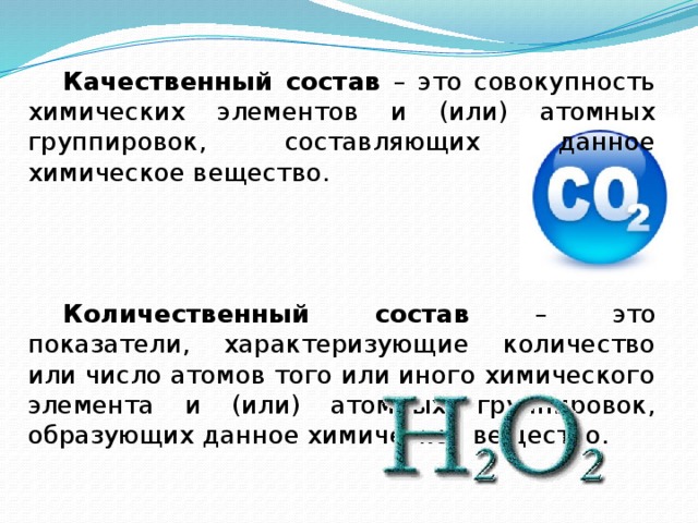 Качественный состав – это совокупность химических элементов и (или) атомных группировок, составляющих данное химическое вещество.   Количественный состав – это показатели, характеризующие количество или число атомов того или иного химического элемента и (или) атомных группировок, образующих данное химическое вещество.