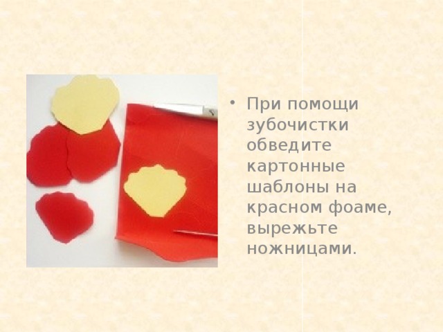 При помощи зубочистки обведите картонные шаблоны на красном фоаме, вырежьте ножницами.