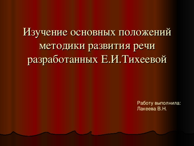 Изучение основных положений методики развития речи разработанных Е.И.Тихеевой    . Работу выполнила:  Лакеева В.Н.