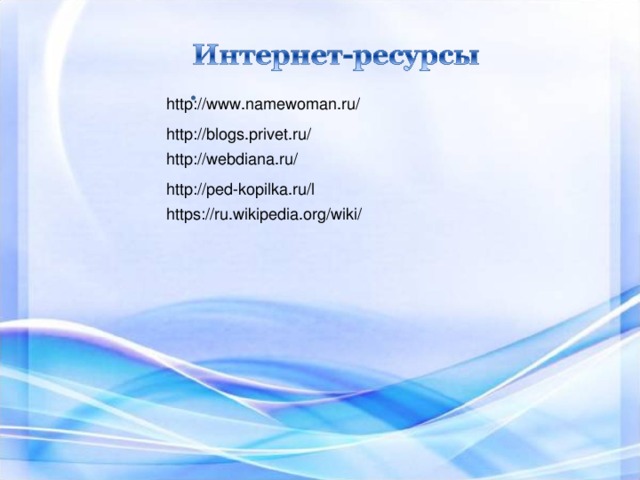 http://www.namewoman.ru/ http://blogs.privet.ru/ http://webdiana.ru/ http://ped-kopilka.ru/l https://ru.wikipedia.org/wiki/