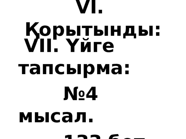 VI. Қорытынды:  VII. Үйге тапсырма: № 4 мысал.  133 бет.