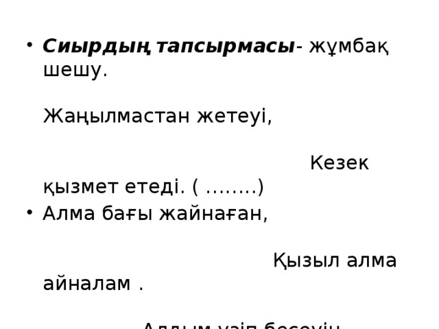 Cиырдың тапсырмасы - жұмбақ шешу. Жаңылмастан жетеуі, Кезек қызмет етеді. ( ……..) Алма бағы жайнаған, Қызыл алма айналам . Алдым үзіп бесеуін. Тағы да алдым екеуін. Алдым сонда нешеуін? ( 5+2= )