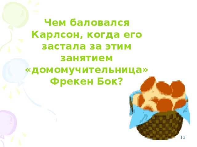 Чем баловался Карлсон, когда его застала за этим занятием «домомучительница» Фрекен Бок?  Плюшками