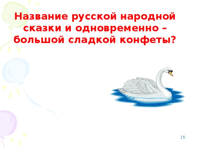 Название русской народной сказки и одновременно – большой сладкой конфеты?  Гуси -лебеди