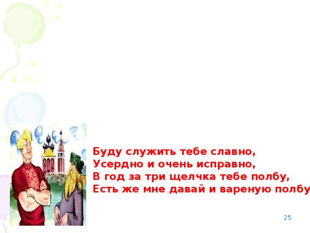 Буду служить тебе славно, Усердно и очень исправно, В год за три щелчка тебе полбу, Есть же мне давай и вареную полбу   А. С. Пушкин «сказка о попе и работнике его Балде»