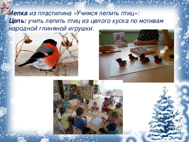   Лепка из пластилина «Учимся лепить птиц»:  Цель: учить лепить птиц из целого куска по мотивам народной глиняной игрушки.