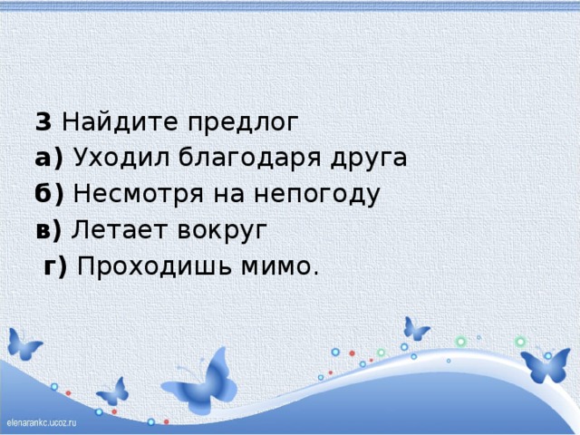 3 Найдите предлог а) Уходил благодаря друга б) Несмотря на непогоду в) Летает вокруг  г) Проходишь мимо.