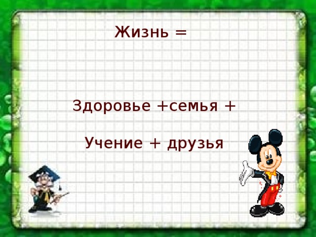 Жизнь = Здоровье +семья + Учение + друзья