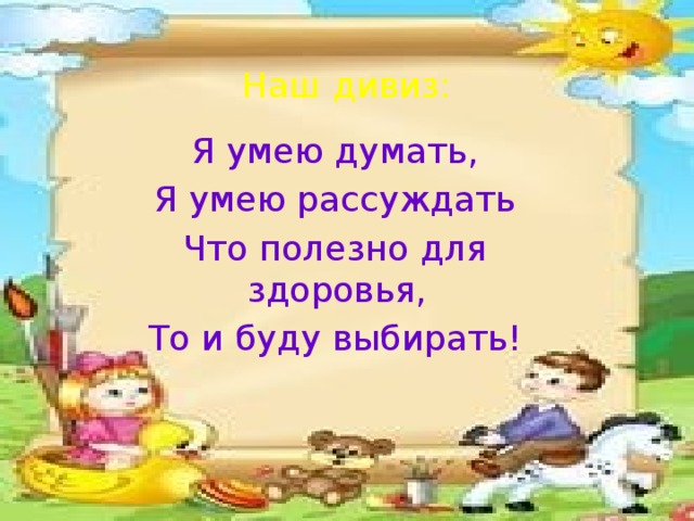 Наш дивиз: Я умею думать, Я умею рассуждать Что полезно для здоровья, То и буду выбирать!