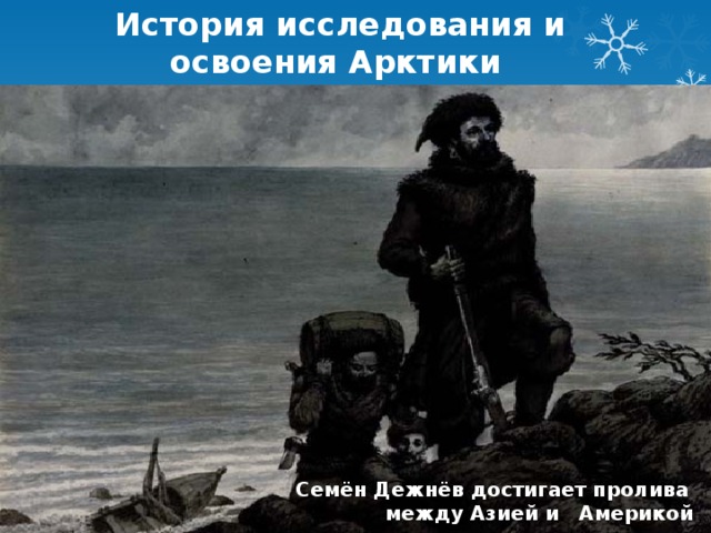 История исследования и  освоения Арктики  Семён Дежнёв достигает пролива  между Азией и Америкой