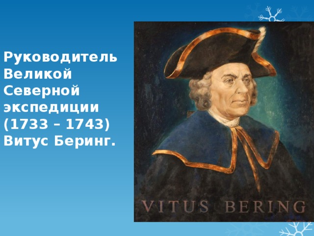 Руководитель Великой Северной экспедиции (1733 – 1743) Витус Беринг.