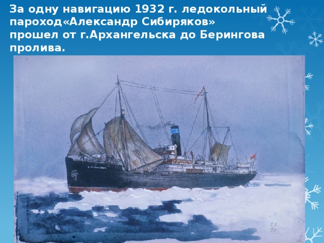 За одну навигацию 1932 г. ледокольный пароход«Александр Сибиряков» прошел от г.Архангельска до Берингова пролива.