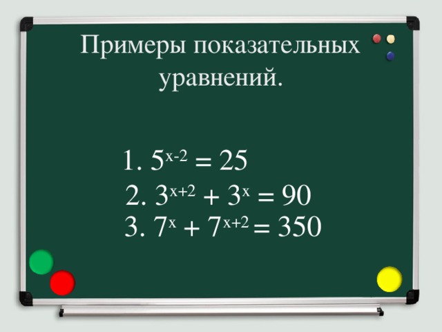 Примеры показательных уравнений. 1. 5 x-2 = 25  2. 3 x+2 + 3 x = 90  3. 7 х + 7 х+2 = 350