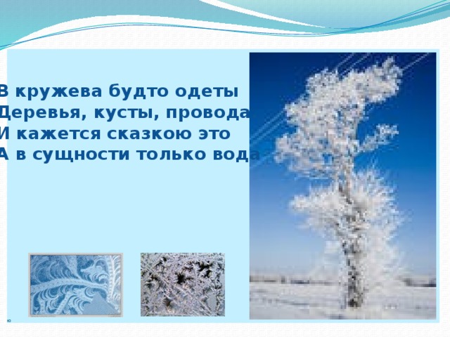 ю В кружева будто одеты Деревья, кусты, провода. И кажется сказкою это А в сущности только вода