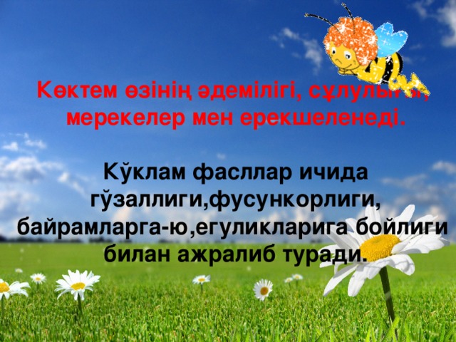 Көктем өзінің әдемілігі, сұлулығы, мерекелер мен ерекшеленеді.  Кўклам фасллар ичида гўзаллиги,фусункорлиги, байрамларга-ю,егуликларига бойлиги билан ажралиб туради.