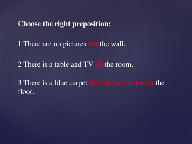 Choose the right preposition: 1 There are no pictures on  the wall. 2 There is a table and TV in the room. 3 There is a blue carpet behind / on / between the floor.