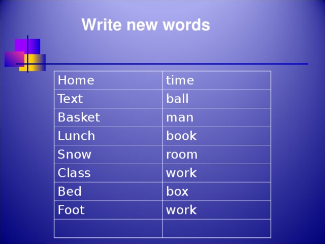 Write new words Home time Text ball Basket man Lunch book Snow room Class work Bed box Foot work