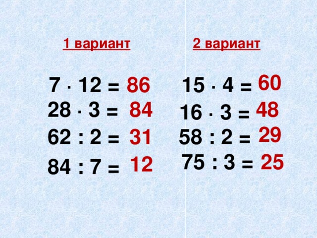 1 вариант 2 вариант 60 7 · 12 = 15 · 4 = 86 28 · 3 = 84 48 16 · 3 = 29 58 : 2 = 62 : 2 = 31 25 75 : 3 = 12 84 : 7 =