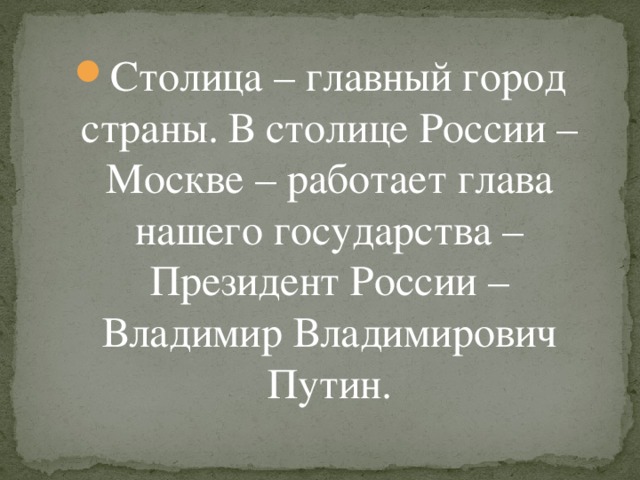 Столица – главный город страны. В столице России – Москве – работает глава нашего государства – Президент России – Владимир Владимирович Путин.