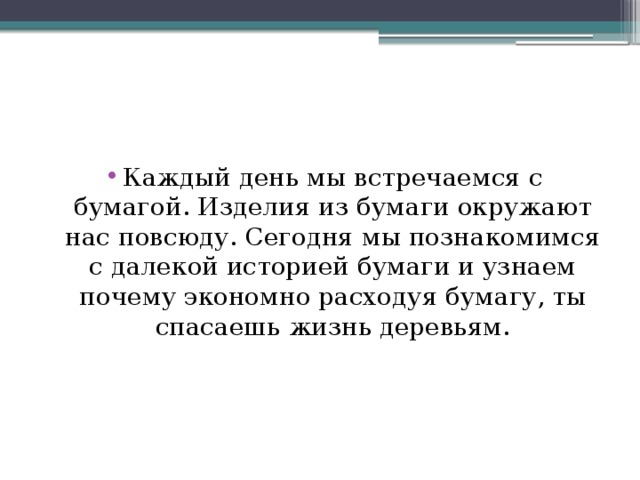 Каждый день мы встречаемся с бумагой. Изделия из бумаги окружают нас повсюду. Сегодня мы познакомимся с далекой историей бумаги и узнаем почему экономно расходуя бумагу, ты спасаешь жизнь деревьям.