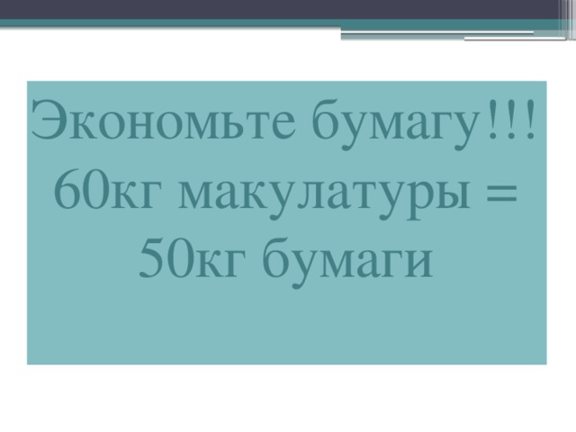 Экономьте бумагу!!! 60кг макулатуры = 50кг бумаги