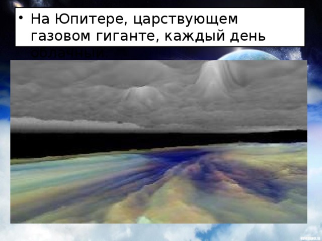 На Юпитере, царствующем газовом гиганте, каждый день облачный. 