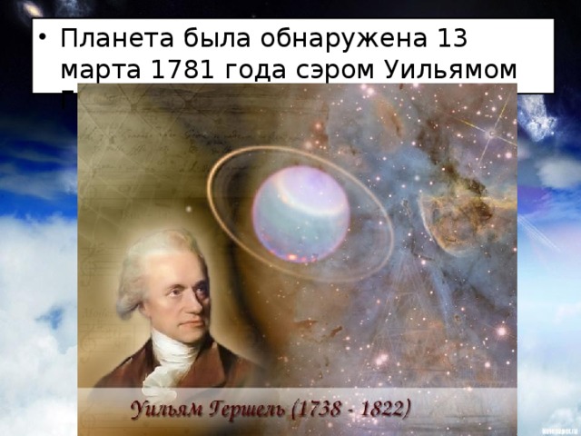 Планета была обнаружена 13 марта 1781 года сэром Уильямом Гершелем.