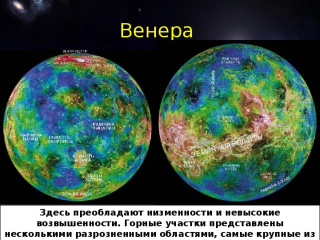 Венера Здесь преобладают низменности и невысокие возвышенности. Горные участки представлены несколькими разрозненными областями, самые крупные из них - Земля Иштар близ северного полюса и Земля Лады - близ южного.