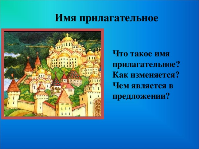 Имя прилагательное Что такое имя прилагательное? Как изменяется? Чем является в предложении?