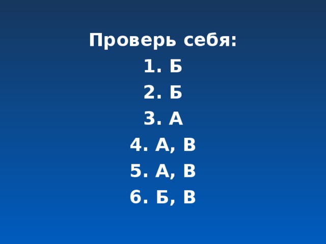 Проверь себя: 1. Б 2. Б 3. А 4. А, В 5. А, В 6. Б, В