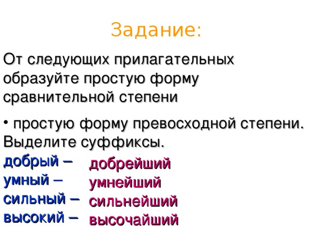 Задание: От следующих прилагательных образуйте простую форму сравнительной степени  простую форму превосходной степени. Выделите суффиксы. добрый – умный –  сильный – высокий – добрейший умнейший  сильнейший высочайший