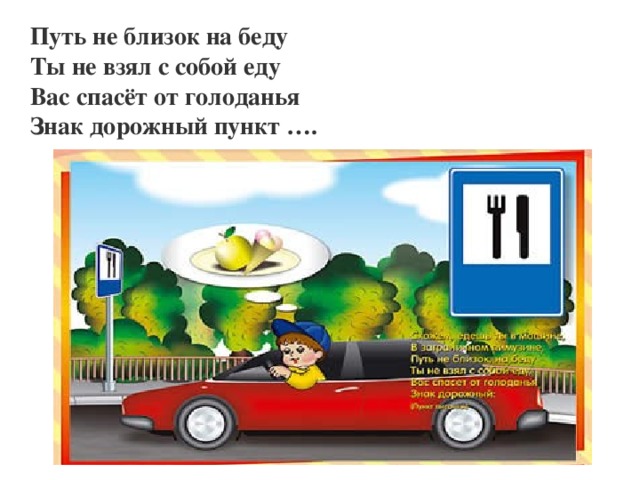 Путь не близок на беду Ты не взял с собой еду Вас спасёт от голоданья Знак дорожный пункт ….