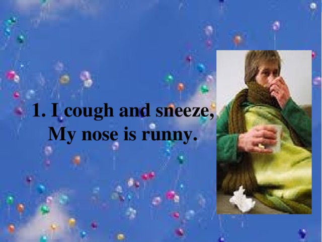 1. I cough and sneeze,   My nose is runny.
