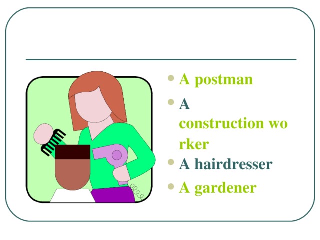 A postman A construction worker A hairdresser A gardener