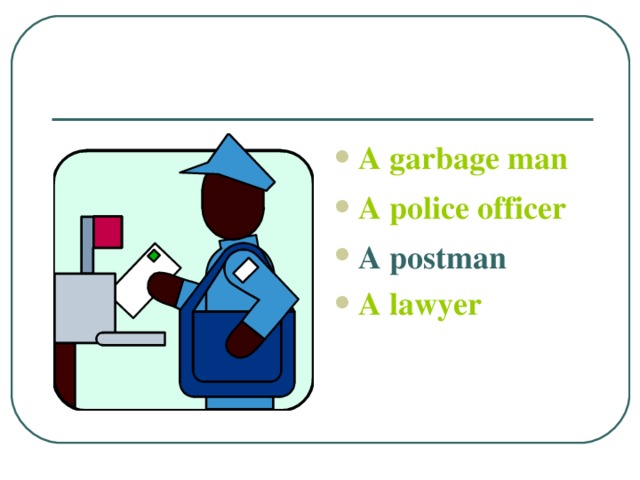 A garbage man A police officer A postman A lawyer