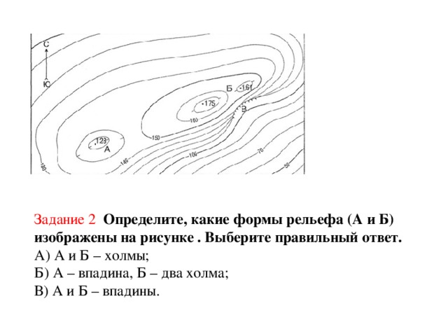 Задание 2  Определите, какие формы рельефа (А и Б) изображены на рисунке . Выберите правильный ответ. А) А и Б – холмы; Б) А – впадина, Б – два холма; В) А и Б – впадины.