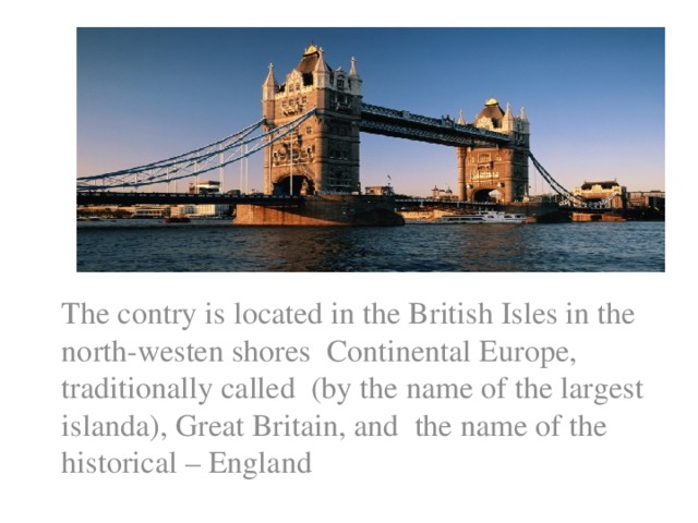 The contry is located in the British Isles in the north-westen shores Continental Europe, traditionally called (by the name of the largest islanda), Great Britain, and the name of the historical – England
