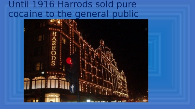 Until 1916 Harrods sold pure cocaine to the general public