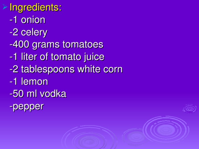 Ingredients:  - 1 onion  - 2 celery  - 400 grams tomatoes  - 1 liter of tomato juice  - 2 tablespoons white corn  - 1 lemon  - 50 ml vodka  - pepper