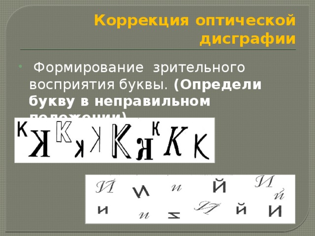 Коррекция оптической дисграфии  Формирование зрительного восприятия буквы. (Определи букву в неправильном положении).