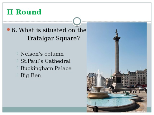 II Round 6. What is situated on the    Trafalgar Square?